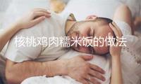 核桃鸡肉糯米饭的做法